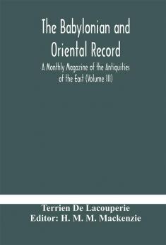 The Babylonian and oriental record; A Monthly Magazine of the Antiquities of the East (Volume III)