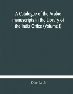 A catalogue of the Arabic manuscripts in the Library of the India Office (Volume I)