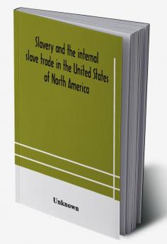 Slavery and the internal slave trade in the United States of North America; being replies to questions transmitted by the committee of the British and Foreign Anti-Slavery Society for the abolition of slavery and the slave trade throughout the world. Pres