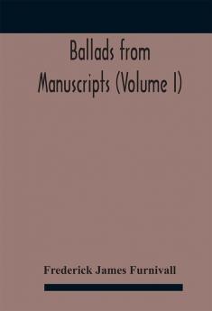 Ballads from manuscripts (Volume I)