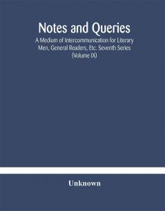 Notes and queries; A Medium of Intercommunication for Literary Men General Readers Etc. Seventh Series (Volume IX)