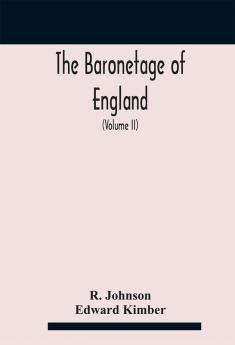 The baronetage of England containing a genealogical and historical account of all the English baronets now existing with their descents marriages and memorable actions both in war and peace. Collected from authentic manuscripts records old will