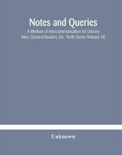 Notes and queries; A Medium of Intercommunication for Literary Men General Readers Etc. Tenth Series (Volume XI)