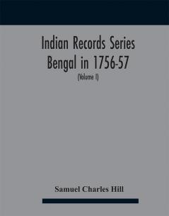 Indian Records Series Bengal in 1756-57 a selection of public and private papers dealing with the affairs of the British in Bengal during the reign of Siraj-Uddaula; with notes and an historical introduction (Volume I)