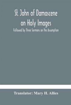 St. John of Damascene on Holy Images Followed by Three Sermons on the Assumption