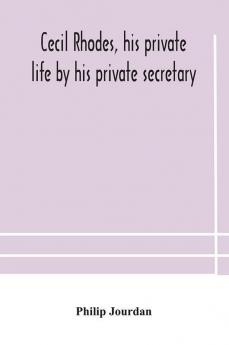 Cecil Rhodes his private life by his private secretary