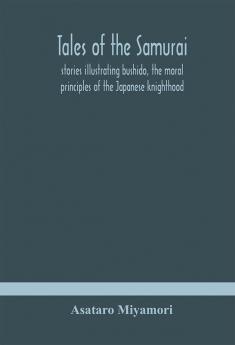 Tales of the Samurai; stories illustrating bushido the moral principles of the Japanese knighthood