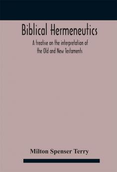 Biblical hermeneutics : a treatise on the interpretation of the Old and New Testaments