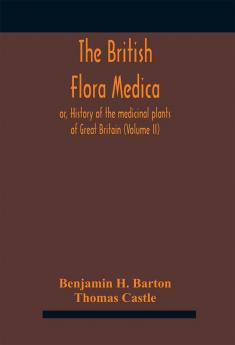 The British flora medica or History of the medicinal plants of Great Britain (Volume II)