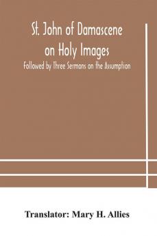 St. John of Damascene on Holy Images Followed by Three Sermons on the Assumption