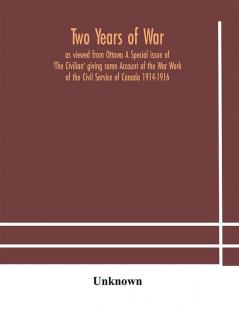 Two years of war : as viewed from Ottawa A Special issue of 'The Civilian' giving some Account of the War Work of the Civil Service of Canada 1914-1916