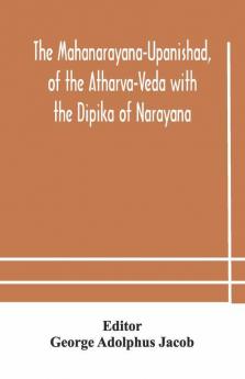 The Mahanarayana-Upanishad Of The Atharva-Veda With The Dipika Of Narayana