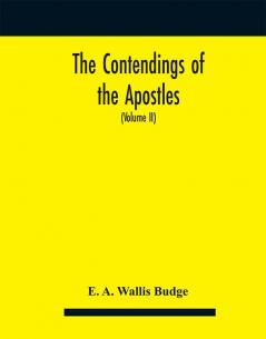 The contendings of the Apostles : being the histories of the lives and martyrdoms and deaths of the twelve apostles and evangelists; the Ethiopic texts now first edited from manuscripts in the British Museum with an English translation (Volume II)