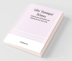 Collins' Etymological Dictionary Containing Roots And Derivations And Embracing The Most Recent Words