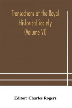 Transactions of the Royal Historical Society (Volume VI)