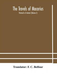 The travels of Macarius : Patriarch of Antioch (Volume I)