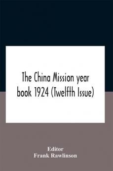 The China Mission Year Book 1924 (Twelfth Issue) Issued Under Arrangement Of The Christian Literature Society For China And The National Christian Council Under The Direction Of The Following Editorial Committee Appointed By The National Christian Council