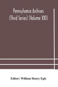 Pennsylvania archives (Third Series) (Volume XXI)