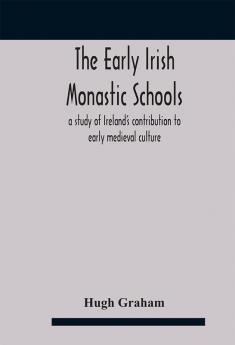 The early Irish monastic schools : a study of Ireland's contribution to early medieval culture