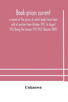 Book-prices current; a record of the prices at which books have been sold at auction from October 1911 to August 1912 Being the Season 1911-1912 (Volume XXVI)