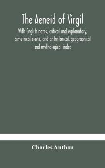 The Aeneid of Virgil. With English notes critical and explanatory a metrical clavis and an historical geographical and mythological index