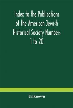 Index to the Publications of the American Jewish Historical Society Numbers 1 to 20