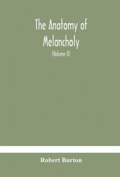 The anatomy of melancholy what it is with all the kinds causes symptomes prognostics and several curses of it. In three paritions. With their several sections members and subsections philosophically medically historically opened and cut up (Vol