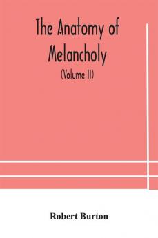 The anatomy of melancholy what it is with all the kinds causes symptomes prognostics and several curses of it. In three paritions. With their several sections members and subsections philosophically medically historically opened and cut up (Vol