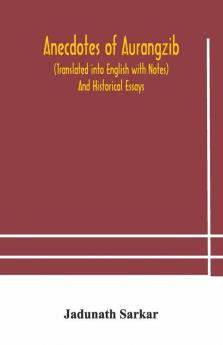 Anecdotes Of Aurangzib (Translated Into English With Notes) And Historical Essays