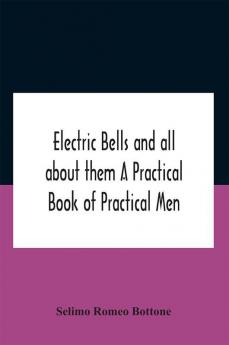 Electric Bells And All About Them A Practical Book Of Practical Men