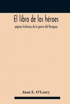 El libro de los héroes; páginas históricas de la guerra del Paraguay