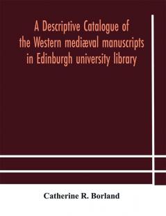 A descriptive catalogue of the Western mediæval manuscripts in Edinburgh university library