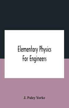 Elementary Physics For Engineers; An Elementary Text Book For First Year Students Taking An Engineering Course In A Technical Institution