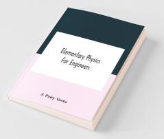 Elementary Physics For Engineers; An Elementary Text Book For First Year Students Taking An Engineering Course In A Technical Institution