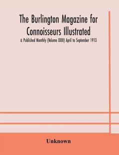 The Burlington magazine for Connoisseurs Illustrated & Published Monthly (Volume XXIII) April to September 1913