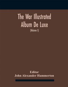 The War Illustrated Album De Luxe; The Story Of The Great European War Told By Camera Pen And Pencil (Volume I) The First Phase