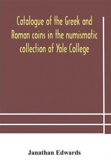 Catalogue of the Greek and Roman coins in the numismatic collection of Yale College