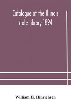 Catalogue of the Illinois state library 1894