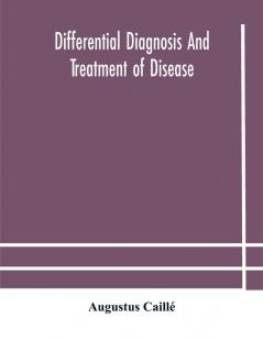 Differential Diagnosis And Treatment Of Disease A Text-Book For Practitioners And Advanced Students With Two Hundred And Twenty-Eight Illustrations In The Text