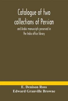 Catalogue of two collections of Persian and Arabic manuscripts preserved in the India office library