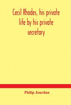 Cecil Rhodes his private life by his private secretary