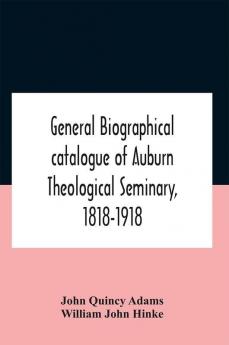 General Biographical Catalogue Of Auburn Theological Seminary 1818-1918