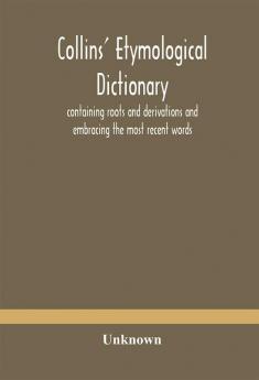 Collins' Etymological Dictionary Containing Roots And Derivations And Embracing The Most Recent Words