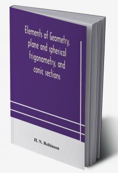 Elements of geometry plane and spherical trigonometry and conic sections