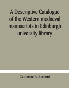 A descriptive catalogue of the Western mediæval manuscripts in Edinburgh university library