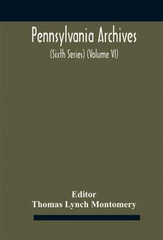 Pennsylvania archives (Sixth Series) (Volume VI)