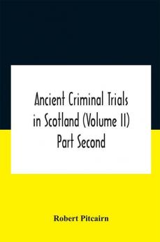 Ancient Criminal Trials In Scotland (Volume Ii) Part Second