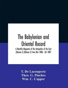 The Babylonian and oriental record; A Monthly Magazine of the Antiquities of the East (Volume I) (Volume I) From Nov 1886 - Oct 1887