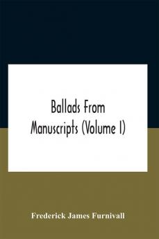 Ballads From Manuscripts (Volume I)