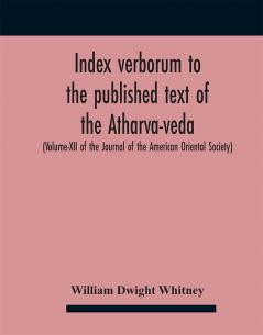 Index Verborum To The Published Text Of The Atharva-Veda (Volume-Xii Of The Journal Of The American Oriental Society)